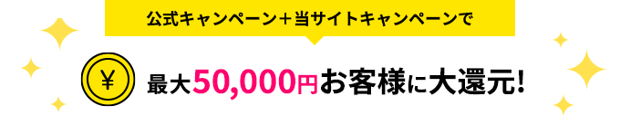 公式キャンペーン＋当サイトキャンペーンで最大50,000円お客様に大還元!