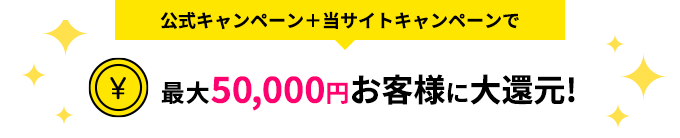 公式キャンペーン+当サイトキャンペーンで最大50,000円お客様に大還元!