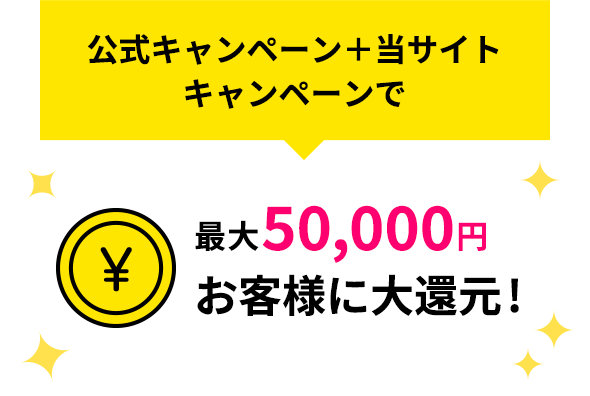 公式キャンペーン＋当サイトキャンペーンで最大50,000円お客様に大還元!