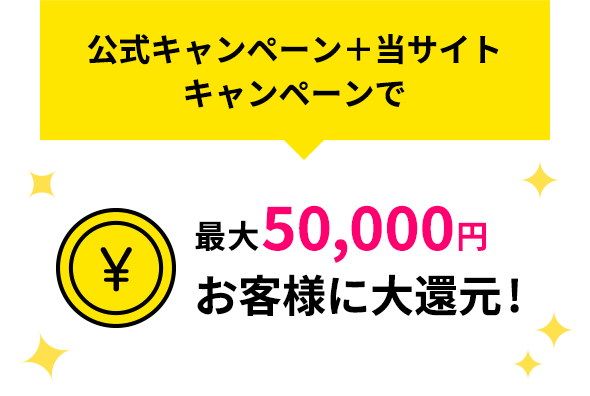 公式キャンペーン+当サイトキャンペーンで最大50,000円お客様に大還元!