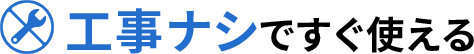 工事ナシですぐ使える