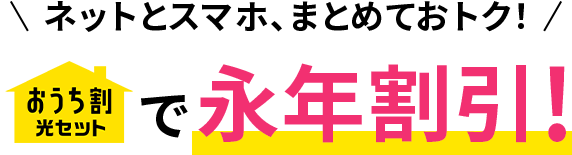 ネットとスマホ、まとめておトク！おうち割光セットで永年割引！