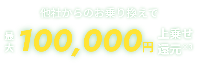 他社からのお乗り換えで最大100,000円上乗せ還元