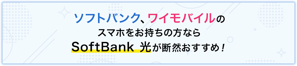 ソフトバンク、ワイモバイルのスマホをお持ちの方ならSoftBank 光が断然おすすめ！