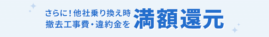 さらに！他社乗り換え時 撤去工事費・違約金を満額還元